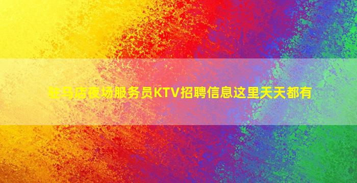 驻马店夜场服务员KTV招聘信息这里天天都有
